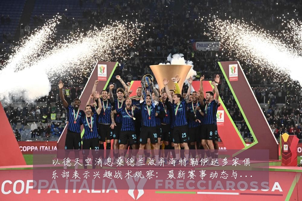 以德天空消息桑德兰放弃海特勒伊达多家俱乐部表示兴趣战术观察:最新赛事动态与深度分析
