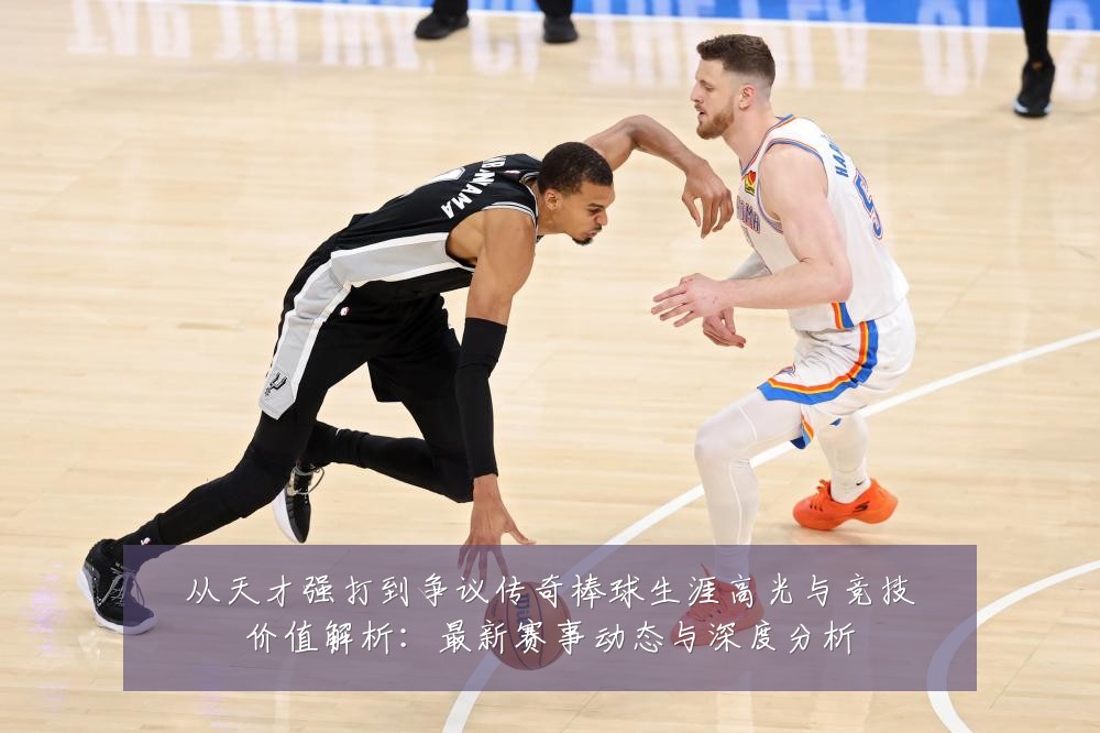 从天才强打到争议传奇棒球生涯高光与竞技价值解析：最新赛事动态与深度分析